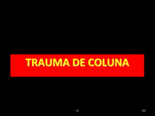 51 102
TRAUMA DE COLUNA
 