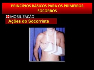 PRINCÍPIOS BÁSICOS PARA OS PRIMEIROS
SOCORROS
IMOBILIZAÇÃO
Ações do Socorrista
 