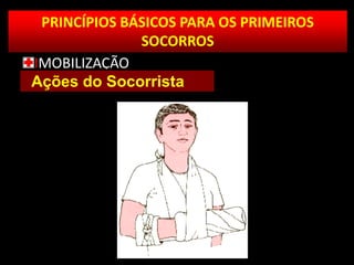 PRINCÍPIOS BÁSICOS PARA OS PRIMEIROS
SOCORROS
IMOBILIZAÇÃO
Ações do Socorrista
 