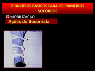 PRINCÍPIOS BÁSICOS PARA OS PRIMEIROS
SOCORROS
IMOBILIZAÇÃO
Ações do Socorrista
 