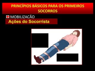 PRINCÍPIOS BÁSICOS PARA OS PRIMEIROS
SOCORROS
IMOBILIZAÇÃO
Ações do Socorrista
 