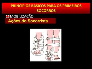PRINCÍPIOS BÁSICOS PARA OS PRIMEIROS
SOCORROS
IMOBILIZAÇÃO
Ações do Socorrista
 