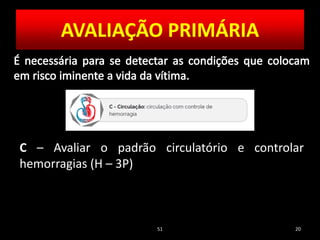 51 20
C – Avaliar o padrão circulatório e controlar
hemorragias (H – 3P)
AVALIAÇÃO PRIMÁRIA
 