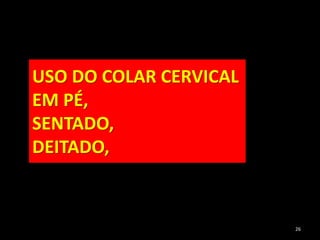 USO DO COLAR CERVICAL
EM PÉ,
SENTADO,
DEITADO,
26
 