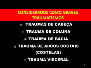  TRAUMAS DE CABEÇA
 TRAUMA DE COLUNA
 TRAUMA DE BACIA
 TRAUMA DE ARCOS COSTAIS
(COSTELAS)
 TRAUMA VISCERAL
91
CONSIDERADOS COMO GRAVES
TRAUMATISMOS
 