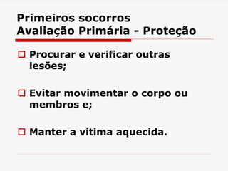 Primeiros socorros
Avaliação Primária - Proteção
 Procurar e verificar outras
lesões;
 Evitar movimentar o corpo ou
membros e;
 Manter a vítima aquecida.
 