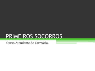 PRIMEIROS SOCORROS
Curso Atendente de Farmácia.
 
