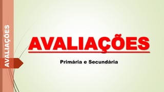 AVALIAÇÕES
AVALIAÇÕES
Primária e Secundária
 