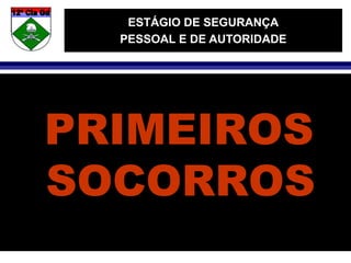 ESTÁGIO DE SEGURANÇA
PESSOAL E DE AUTORIDADE
PRIMEIROS
SOCORROS
 