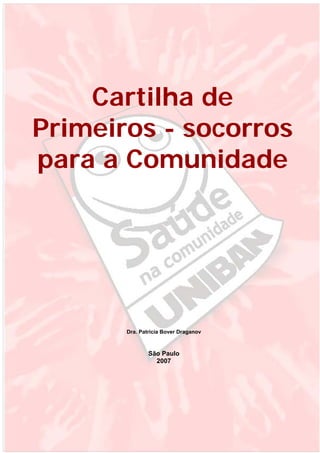 Cartilha de
Primeiros - socorros
para a Comunidade

Dra. Patricia Bover Draganov

São Paulo
2007

 