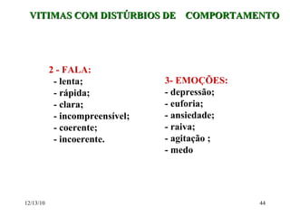 VITIMAS COM DISTÚRBIOS DE  COMPORTAMENTO 2 - FALA: - lenta; - rápida; - clara; - incompreensível; - coerente; - incoerente. 3- EMOÇÕES: - depressão; - euforia; - ansiedade; - raiva; - agitação ;  - medo 