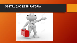 OBSTRUÇÃO RESPIRATÓRIA
 