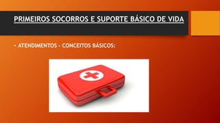 PRIMEIROS SOCORROS E SUPORTE BÁSICO DE VIDA
• ATENDIMENTOS - CONCEITOS BÁSICOS:
 