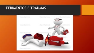 FERIMENTOS E TRAUMAS
 