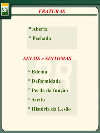 ° Aberta
° Fechada
SINAIS e SINTOMAS
° Edema
° Deformidade
° Perda da função
° Atrito
° História da Lesão
FRATURAS
 