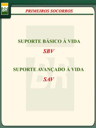 PRIMEIROS SOCORROS
SUPORTE BÁSICO À VIDA
SBV
SUPORTE AVANÇADO À VIDA
SAV
 