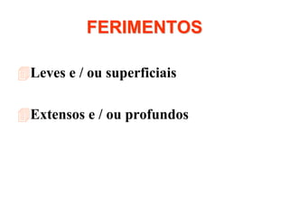 FERIMENTOS
Leves e / ou superficiais
Extensos e / ou profundos
 