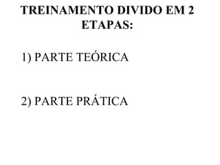 1) PARTE TEÓRICA
2) PARTE PRÁTICA
TREINAMENTO DIVIDO EM 2
ETAPAS:
 