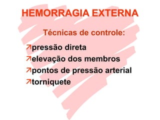 HEMORRAGIA EXTERNA
pressão direta
elevação dos membros
pontos de pressão arterial
torniquete
Técnicas de controle:
 