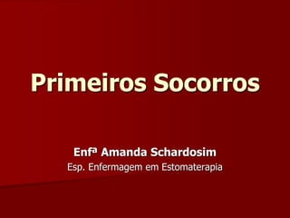 Primeiros Socorros
Enfª Amanda Schardosim
Esp. Enfermagem em Estomaterapia
 