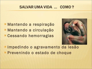Mantendo a respiração Mantendo a circulação Cessando hemorragias Impedindo o agravamento da lesão Prevenindo o estado de choque 