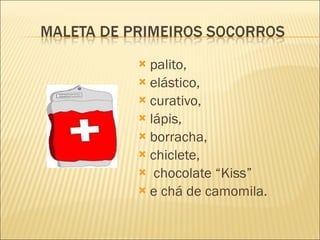palito,  elástico,  curativo,  lápis,  borracha,  chiclete, chocolate “Kiss”  e chá de camomila. 