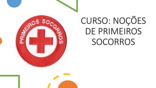 CURSO: NOÇÕES
DE PRIMEIROS
SOCORROS
 