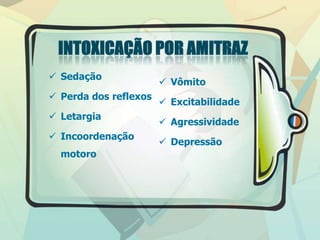  Sedação
 Perda dos reflexos
 Letargia
 Incoordenação
motoro
 Vômito
 Excitabilidade
 Agressividade
 Depressão
 