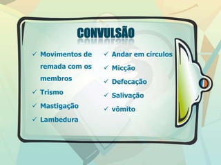  Movimentos de
remada com os
membros
 Trismo
 Mastigação
 Lambedura
 Andar em círculos
 Micção
 Defecação
 Salivação
 vômito
 