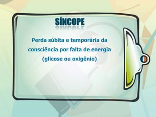 Perda súbita e temporária da
consciência por falta de energia
(glicose ou oxigênio)
 
