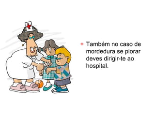 + Também no caso de
  mordedura se piorar
  deves dirigir-te ao
  hospital.
 
