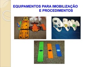 EQUIPAMENTOS PARA IMOBILIZAÇÃO
E PROCEDIMENTOS
 
