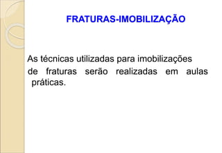 FRATURAS-IMOBILIZAÇÃO
As técnicas utilizadas para imobilizações
de fraturas serão realizadas em aulas
práticas.
 