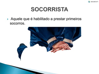  Aquele que é habilitado a prestar primeiros
socorros.
 