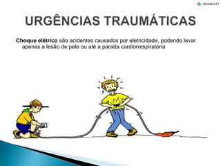 Choque elétrico são acidentes causados por eletricidade, podendo levar
apenas a lesão de pele ou até a parada cardiorrespiratória
 