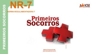 NR-7
NORMA REGULAMENTADORA 7
Medicina Ocupacional ICSE
www.icseocupacional.com.br/
PRIMEIROS
SOCORROS
 