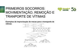 PRIMEIROS SOCORROS:
MOVIMENTAÇÃO, REMOÇÃO E
TRANPORTE DE VÍTIMAS
Exemplos de improvisação de macas para o transporte de
vítimas:
.
 