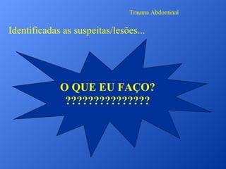 Trauma Abdominal

Identificadas as suspeitas/lesões...

O QUE EU FAÇO?
???????????????

 