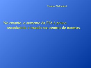 Trauma Abdominal

No entanto, o aumento da PIA é pouco
reconhecido e tratado nos centros de traumas.

 