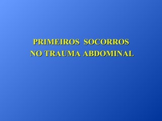PRIMEIROS SOCORROS
NO TRAUMA ABDOMINAL

 