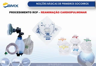 NOÇÕES BÁSICAS DE PRIMEIROS SOCORROS
Elaboração: 18/04/2022 - Rev.00
Elaboração: Segurança do Trabalho - Verificação: Qualidade - Aprovação: Diretoria de Suporte
PROCEDIMENTO RCP – REANIMAÇÃO CARDIOPULMONAR
 