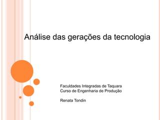 Análise das gerações da tecnologia




         Faculdades Integradas de Taquara
         Curso de Engenharia de Produção

         Renata Tondin
 