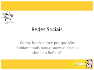 Redes Sociais

  Como funcionam e por que são
fundamentais para o sucesso do seu
       clube no BeClub?
 