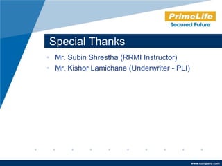 Special Thanks
• Mr. Subin Shrestha (RRMI Instructor)
• Mr. Kishor Lamichane (Underwriter - PLI)




                                             www.company.com
 