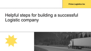 Helpful steps for building a successful
Logistic company
Prime Logistics Inc
 