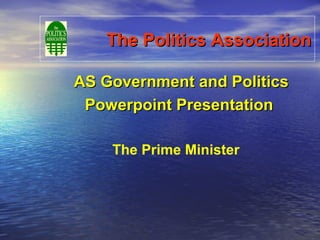 The Politics AssociationThe Politics Association
AS Government and PoliticsAS Government and Politics
Powerpoint PresentationPowerpoint Presentation
The Prime Minister
 