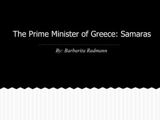 The Prime Minister of Greece: Samaras
           By: Barbarita Radmann
 
