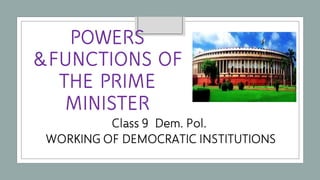 Class 9 Dem. Pol.
WORKING OF DEMOCRATIC INSTITUTIONS
POWERS
&FUNCTIONS OF
THE PRIME
MINISTER
 