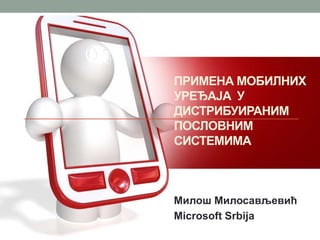 Примена мобилних уређаја у ДИСТРИБУИРАНИМпословним системима Милош Милосављевић Microsoft Srbija 