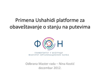 Primena Ushahidi platforme za
obaveštavanje o stanju na putevima




      Odbrana Master rada – Nina Kostid
              decembar 2012.
 